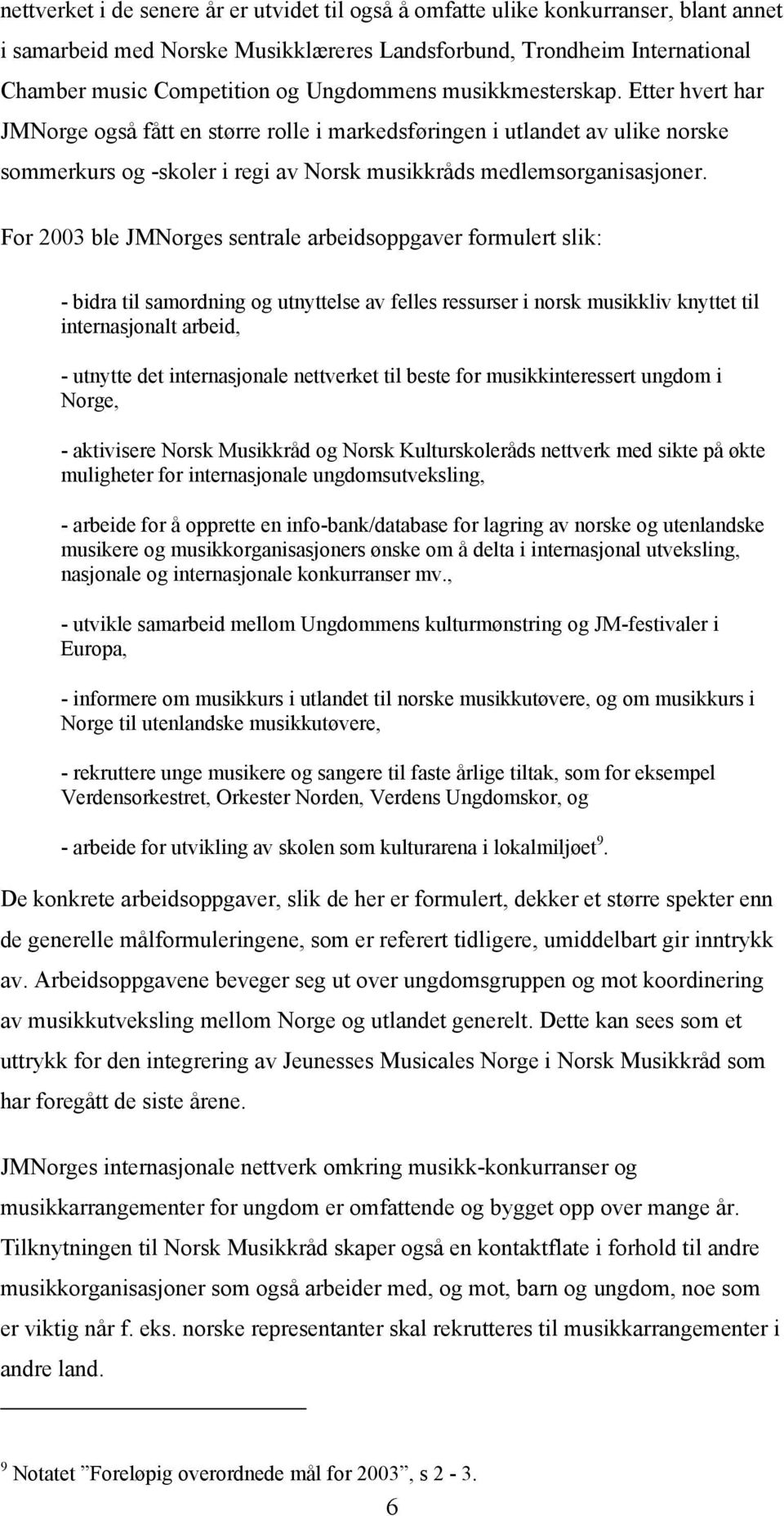 For 2003 ble JMNorges sentrale arbeidsoppgaver formulert slik: - bidra til samordning og utnyttelse av felles ressurser i norsk musikkliv knyttet til internasjonalt arbeid, - utnytte det