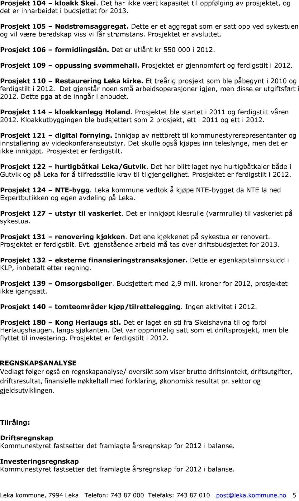 Prosjekt 109 oppussing svømmehall. Prosjektet er gjennomført og ferdigstilt i 2012. Prosjekt 110 Restaurering Leka kirke. Et treårig prosjekt som ble påbegynt i 2010 og ferdigstilt i 2012.