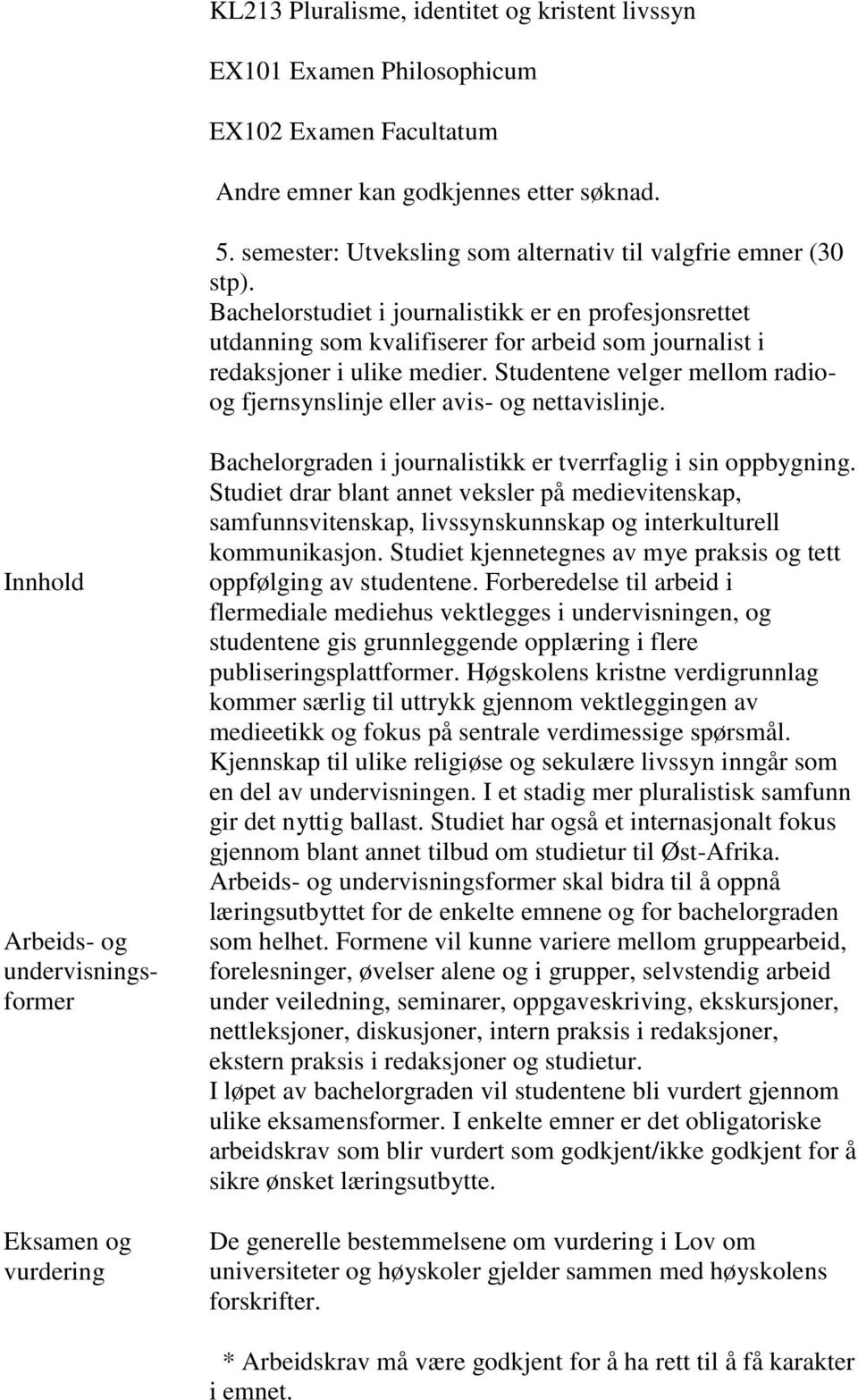 Bachelorstudiet i journalistikk er en profesjonsrettet utdanning som kvalifiserer for arbeid som journalist i redaksjoner i ulike medier.