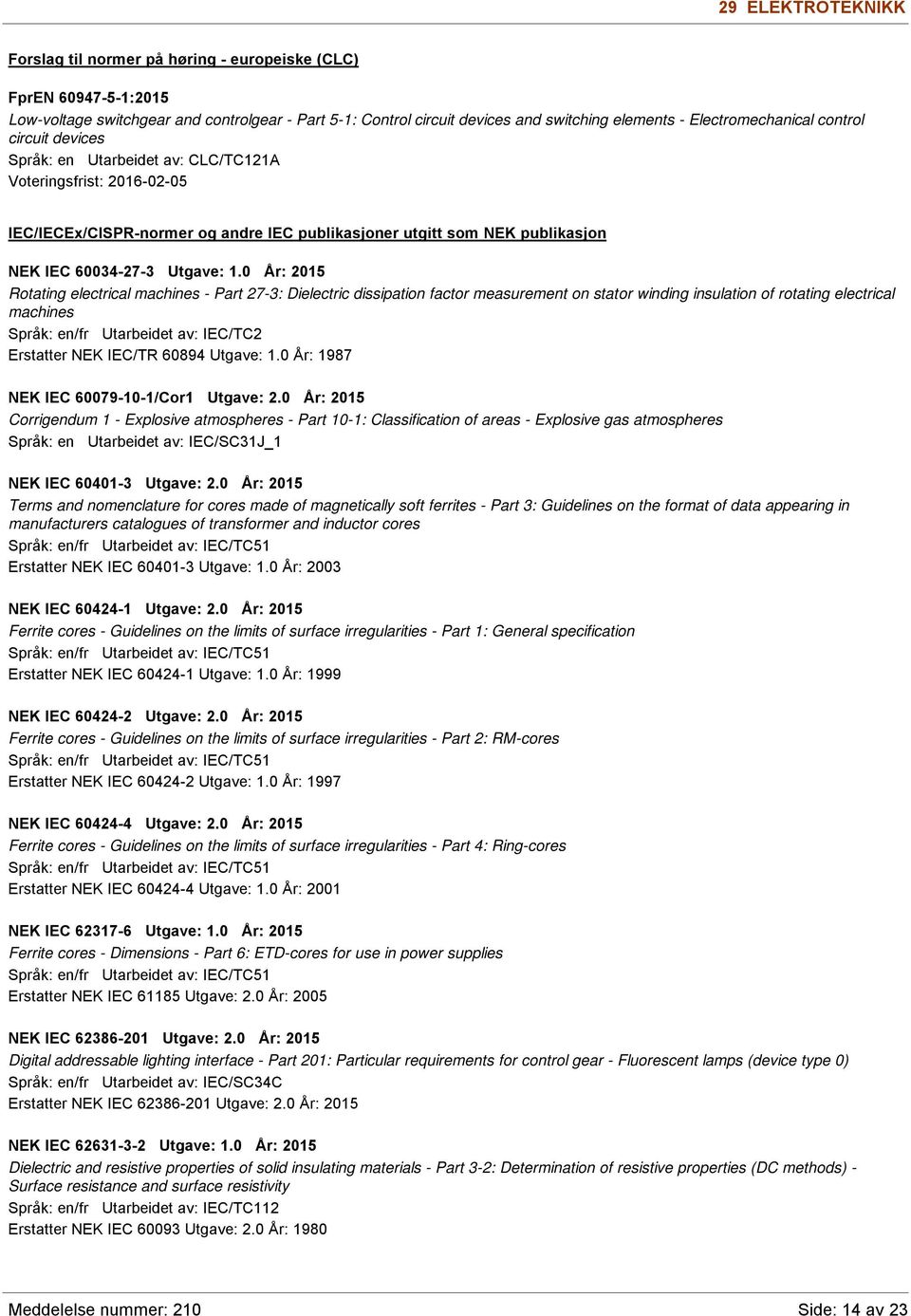 0 År: 2015 Rotating electrical machines - Part 27-3: Dielectric dissipation factor measurement on stator winding insulation of rotating electrical machines Språk: en/fr Utarbeidet av: IEC/TC2