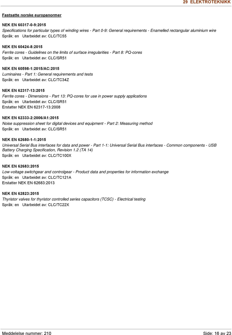 requirements and tests Språk: en Utarbeidet av: CLC/TC34Z NEK EN 62317-13:2015 Ferrite cores - Dimensions - Part 13: PQ-cores for use in power supply applications Språk: en Utarbeidet av: CLC/SR51