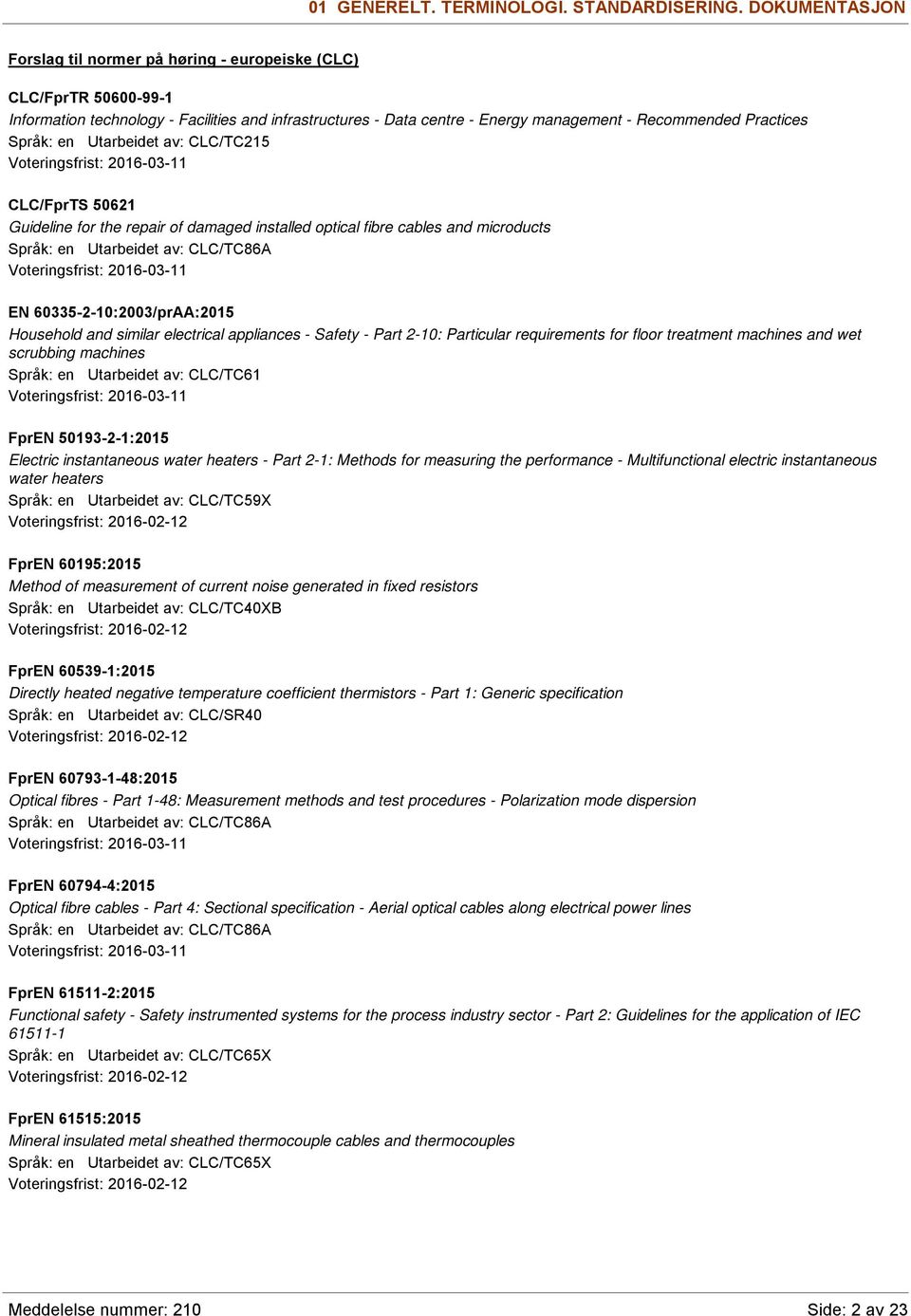 Språk: en Utarbeidet av: CLC/TC215 Voteringsfrist: 2016-03-11 CLC/FprTS 50621 Guideline for the repair of damaged installed optical fibre cables and microducts Språk: en Utarbeidet av: CLC/TC86A