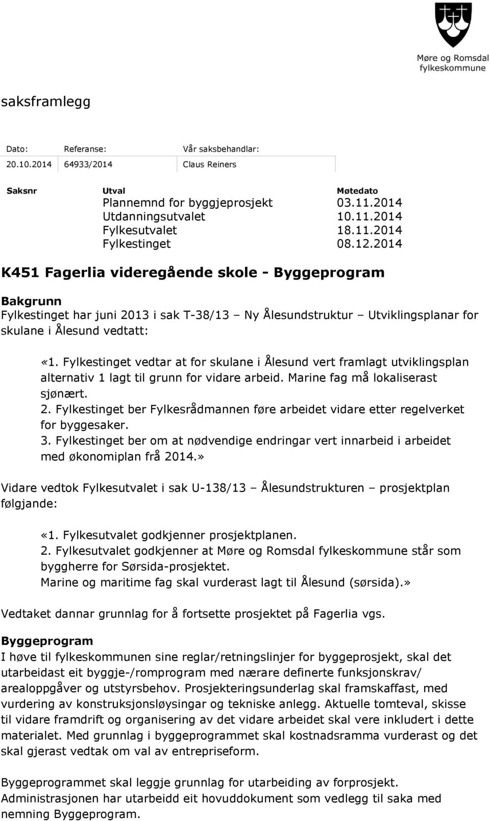 Fylkestinget vedtar at for skulane i Ålesund vert framlagt utviklingsplan alternativ 1 lagt til grunn for vidare arbeid. Marine fag må lokaliserast sjønært. 2.