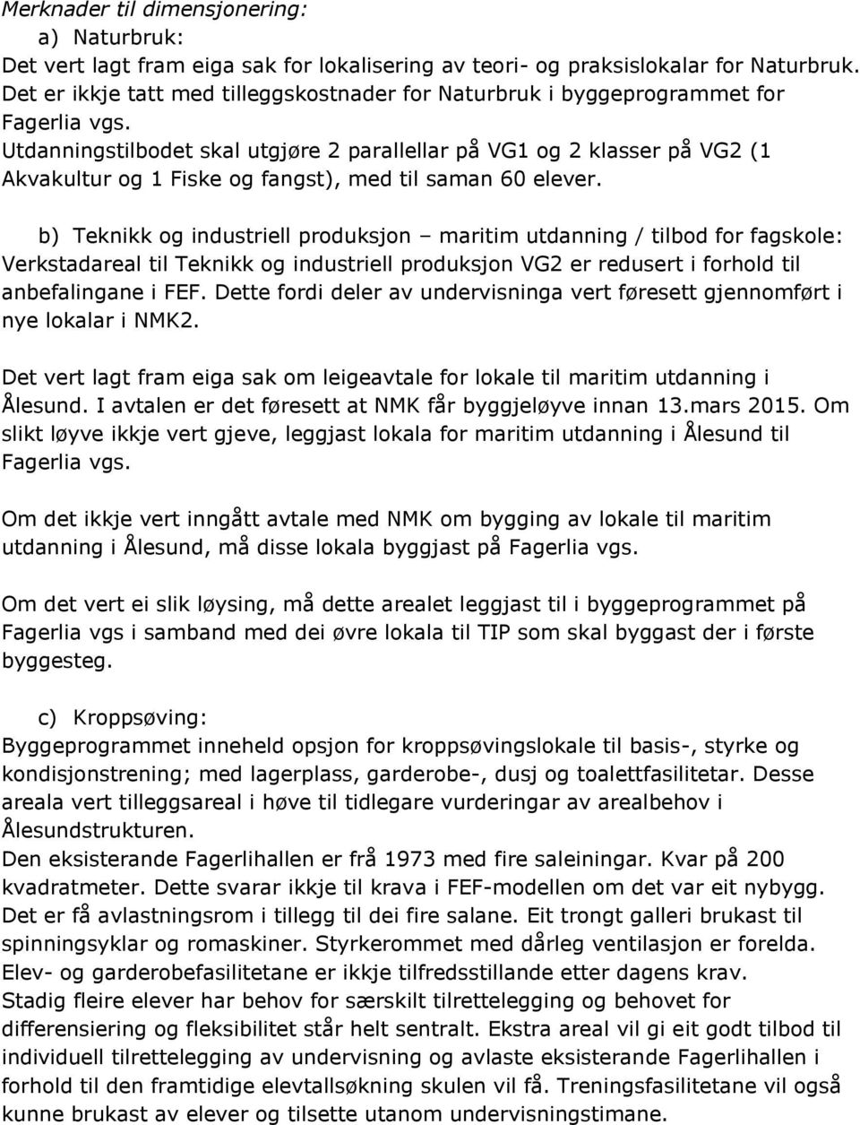 Utdanningstilbodet skal utgjøre 2 parallellar på VG1 og 2 klasser på VG2 (1 Akvakultur og 1 Fiske og fangst), med til saman 60 elever.