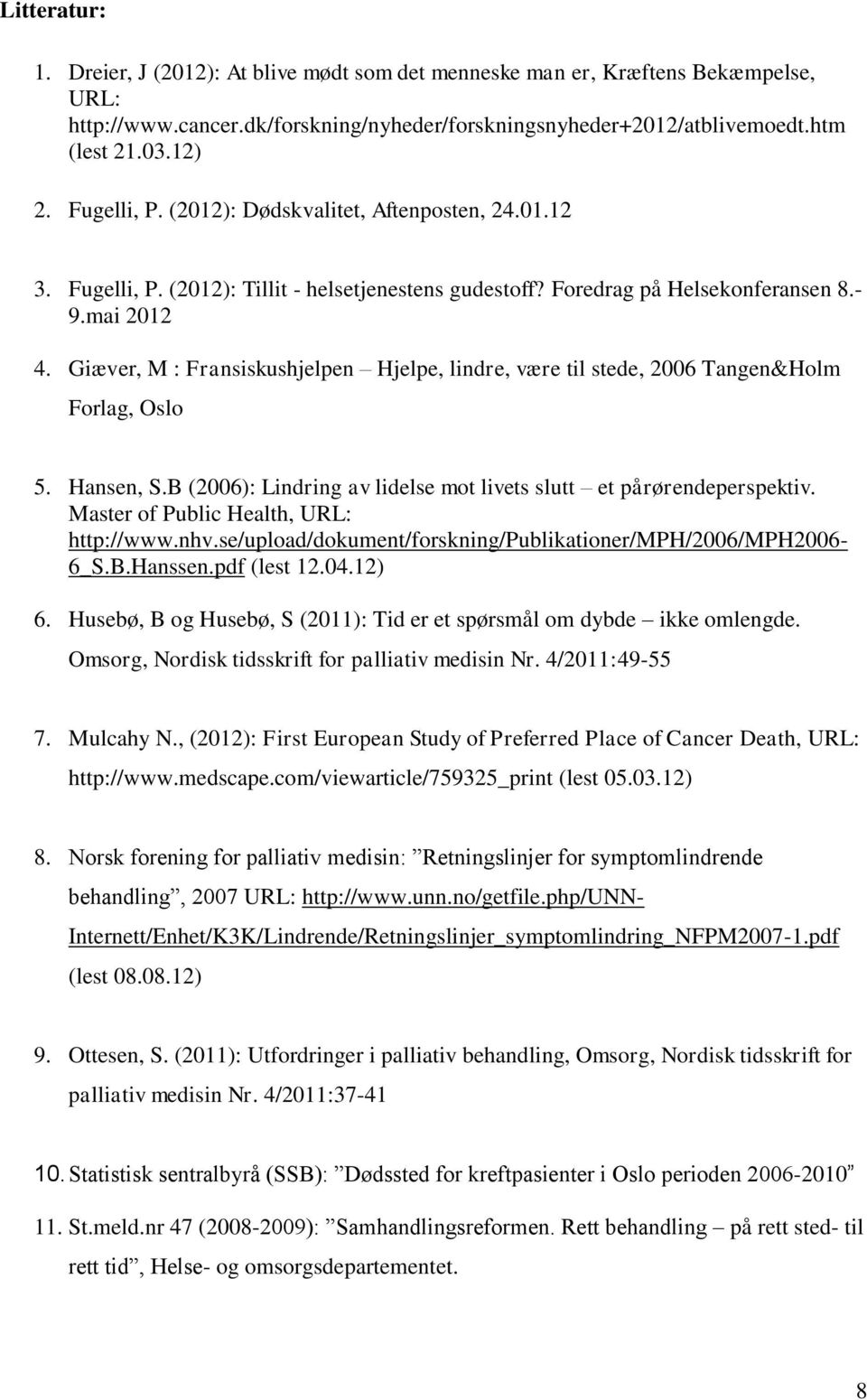 Giæver, M : Fransiskushjelpen Hjelpe, lindre, være til stede, 2006 Tangen&Holm Forlag, Oslo 5. Hansen, S.B (2006): Lindring av lidelse mot livets slutt et pårørendeperspektiv.