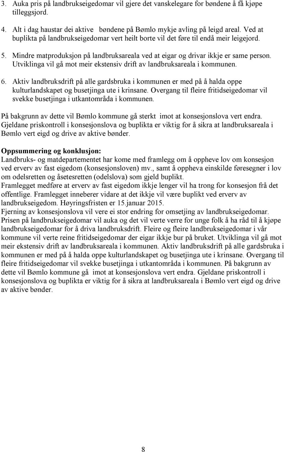 Utviklinga vil gå mot meir ekstensiv drift av landbruksareala i kommunen. 6. Aktiv landbruksdrift på alle gardsbruka i kommunen er med på å halda oppe kulturlandskapet og busetjinga ute i krinsane.