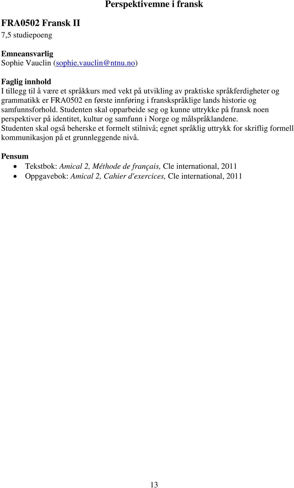 og samfunnsforhold. Studenten skal opparbeide seg og kunne uttrykke på fransk noen perspektiver på identitet, kultur og samfunn i Norge og målspråklandene.