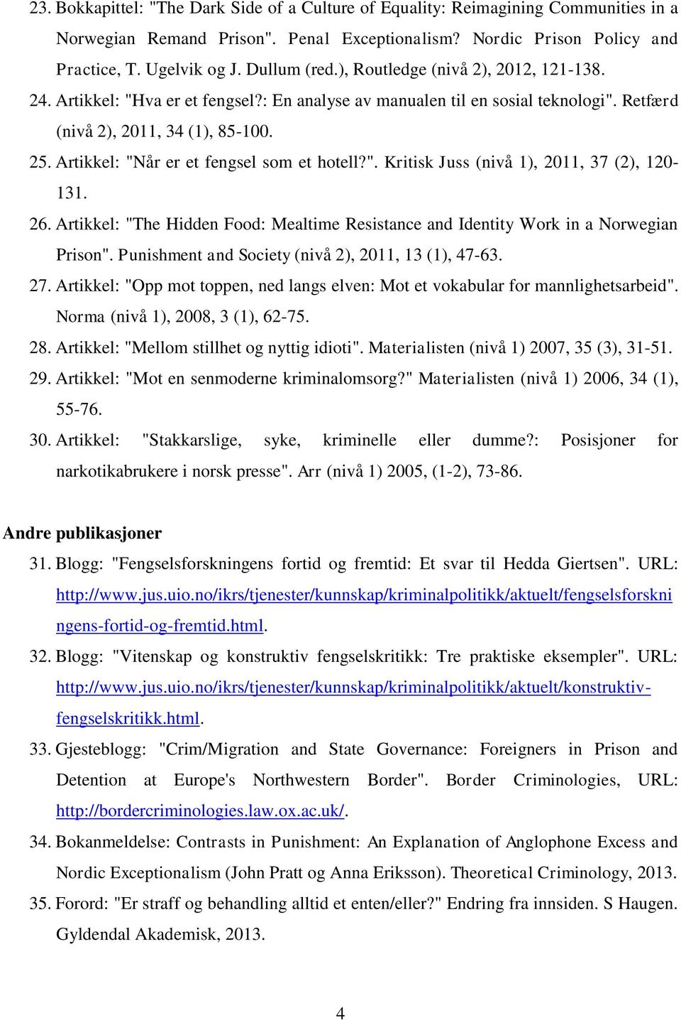 Artikkel: "Når er et fengsel som et hotell?". Kritisk Juss (nivå 1), 2011, 37 (2), 120-131. 26. Artikkel: "The Hidden Food: Mealtime Resistance and Identity Work in a Norwegian Prison".