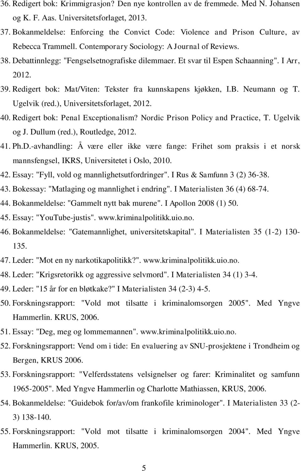 Et svar til Espen Schaanning". I Arr, 2012. 39. Redigert bok: Mat/Viten: Tekster fra kunnskapens kjøkken, I.B. Neumann og T. Ugelvik (red.), Universitetsforlaget, 2012. 40.