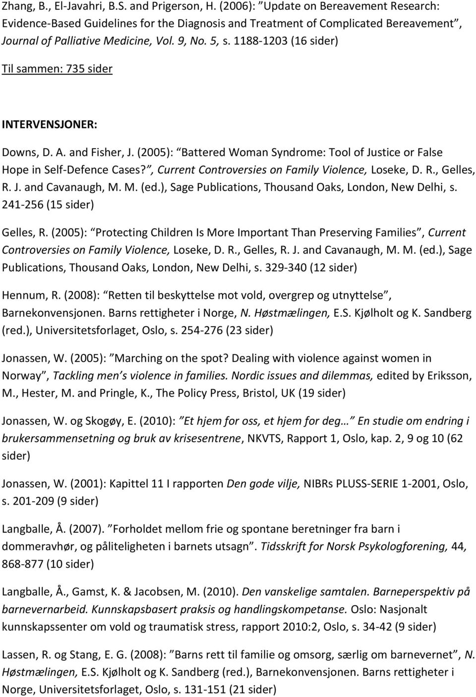 1188-1203 (16 sider) Til sammen: 735 sider INTERVENSJONER: Downs, D. A. and Fisher, J. (2005): Battered Woman Syndrome: Tool of Justice or False Hope in Self-Defence Cases?