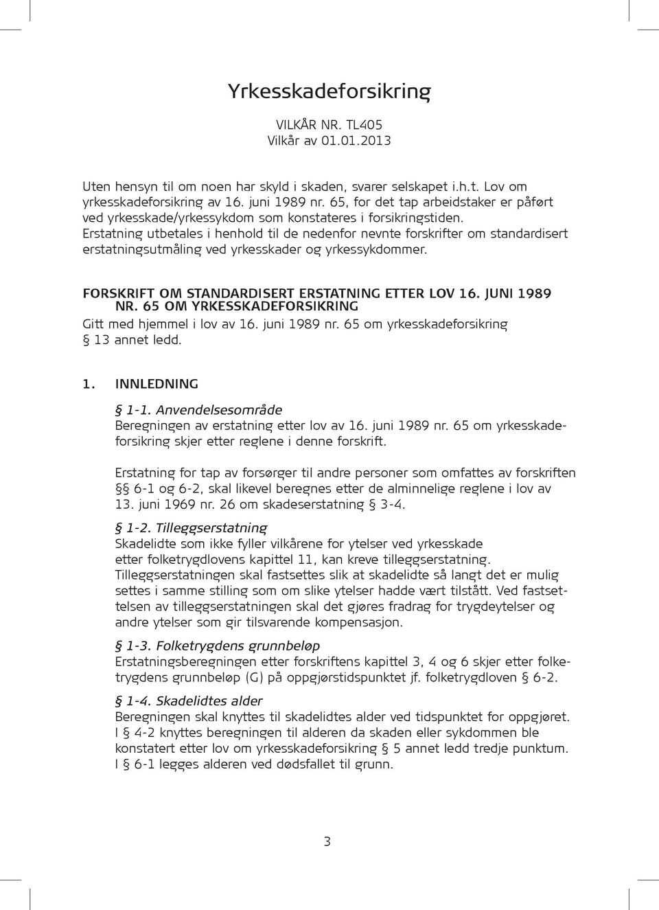 Erstatning utbetales i henhold til de nedenfor nevnte forskrifter om standardisert erstatningsutmåling ved yrkesskader og yrkessykdommer. Forskrift om standardisert erstatning etter lov 16.