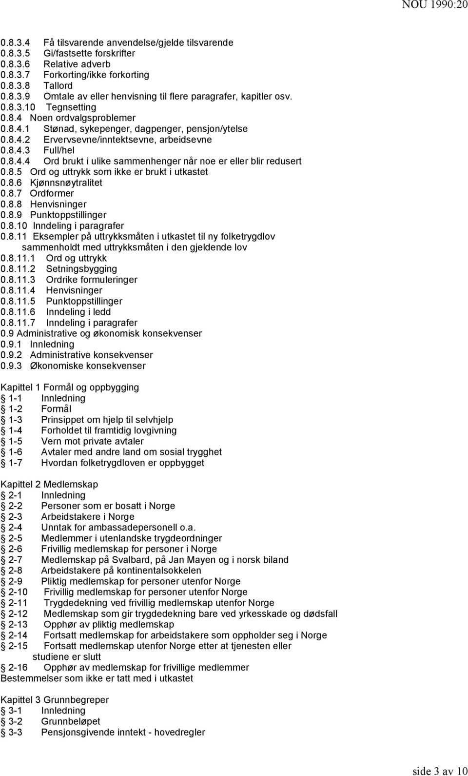 8.5 Ord og uttrykk som ikke er brukt i utkastet 0.8.6 Kjønnsnøytralitet 0.8.7 Ordformer 0.8.8 Henvisninger 0.8.9 Punktoppstillinger 0.8.10 Inndeling i paragrafer 0.8.11 Eksempler på uttrykksmåten i utkastet til ny folketrygdlov sammenholdt med uttrykksmåten i den gjeldende lov 0.