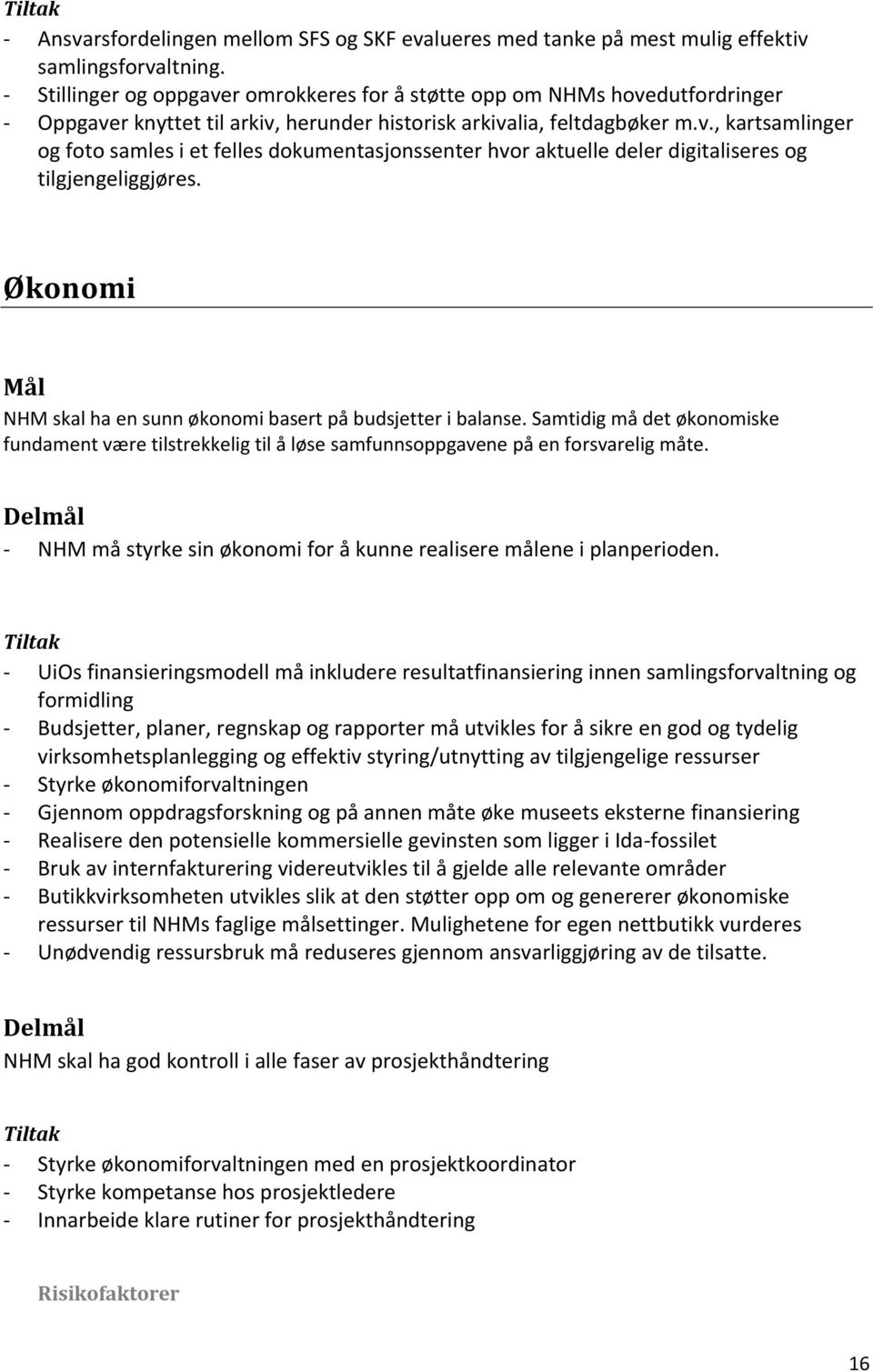 Økonomi Mål NHM skal ha en sunn økonomi basert på budsjetter i balanse. Samtidig må det økonomiske fundament være tilstrekkelig til å løse samfunnsoppgavene på en forsvarelig måte.