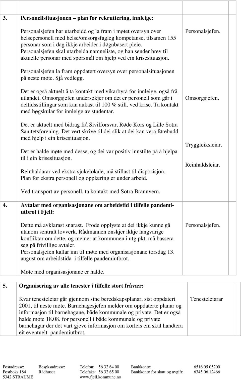 Sjå vedlegg. Det er også aktuelt å ta kontakt med vikarbyrå for innleige, også frå utlandet. Omsorgsjefen undersøkjer om det er personell som går i deltidsstillingar som kan aukast til 100 % still.