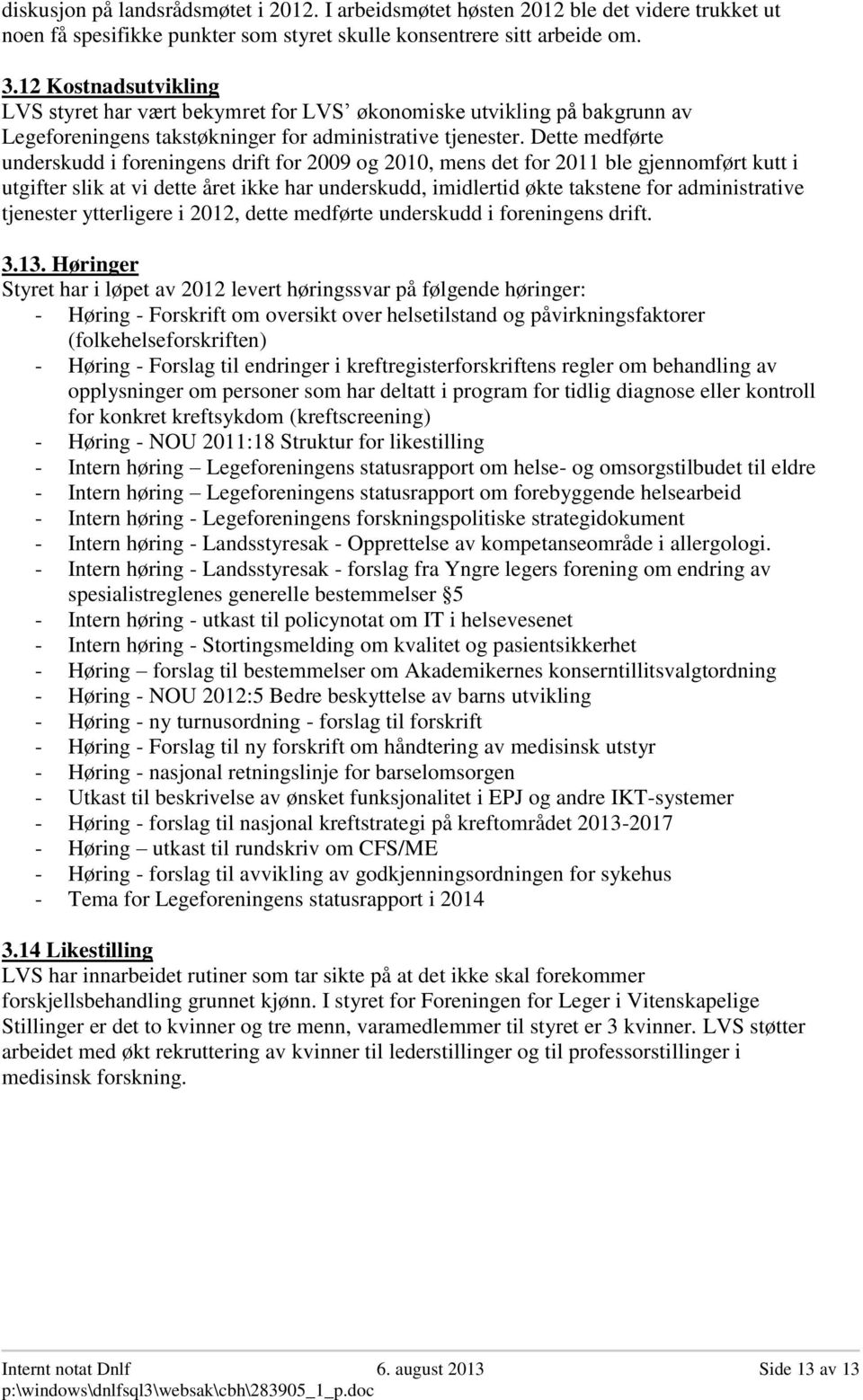 Dette medførte underskudd i foreningens drift for 2009 og 2010, mens det for 2011 ble gjennomført kutt i utgifter slik at vi dette året ikke har underskudd, imidlertid økte takstene for