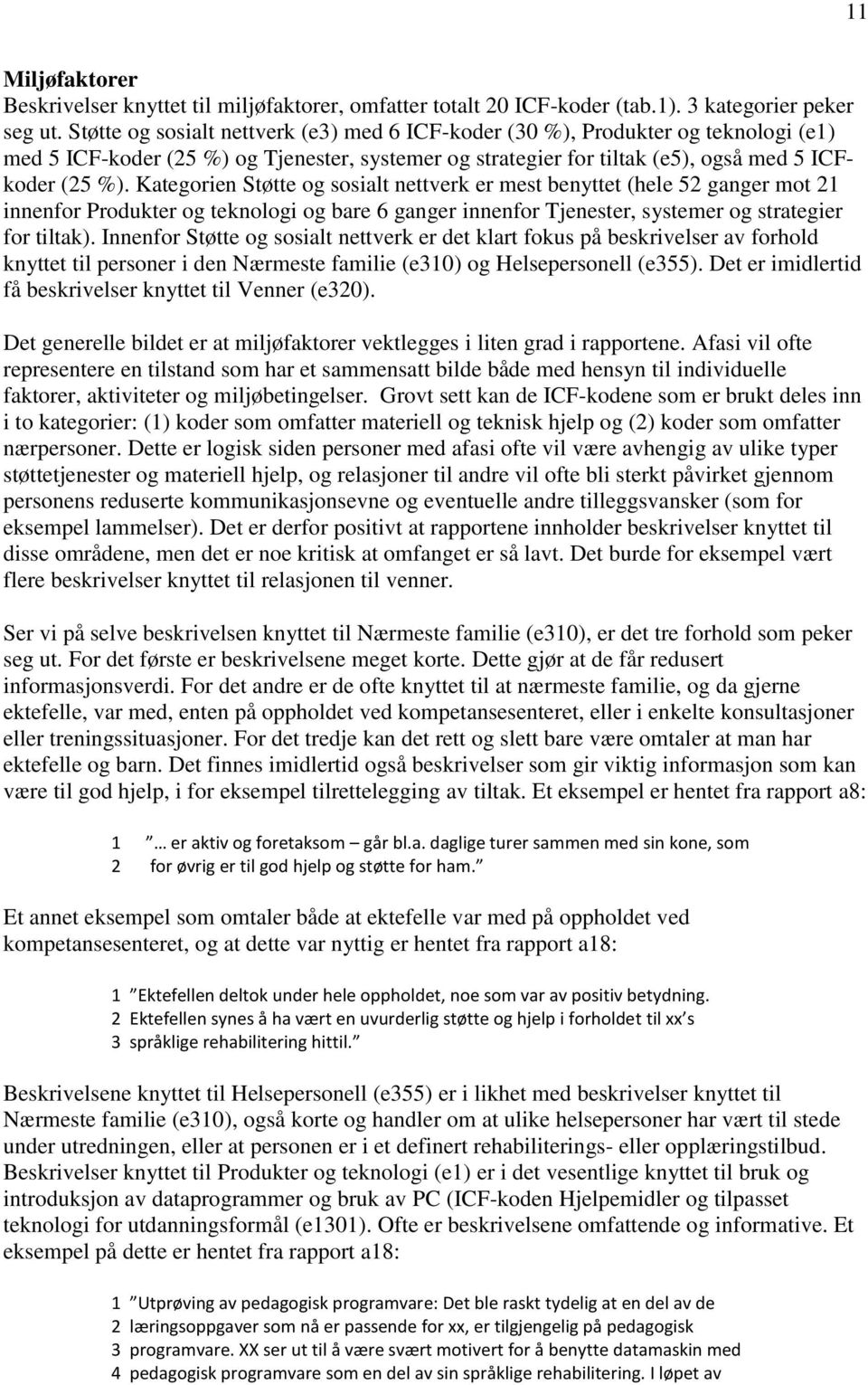 Kategorien Støtte og sosialt nettverk er mest benyttet (hele 52 ganger mot 21 innenfor Produkter og teknologi og bare 6 ganger innenfor Tjenester, systemer og strategier for tiltak).