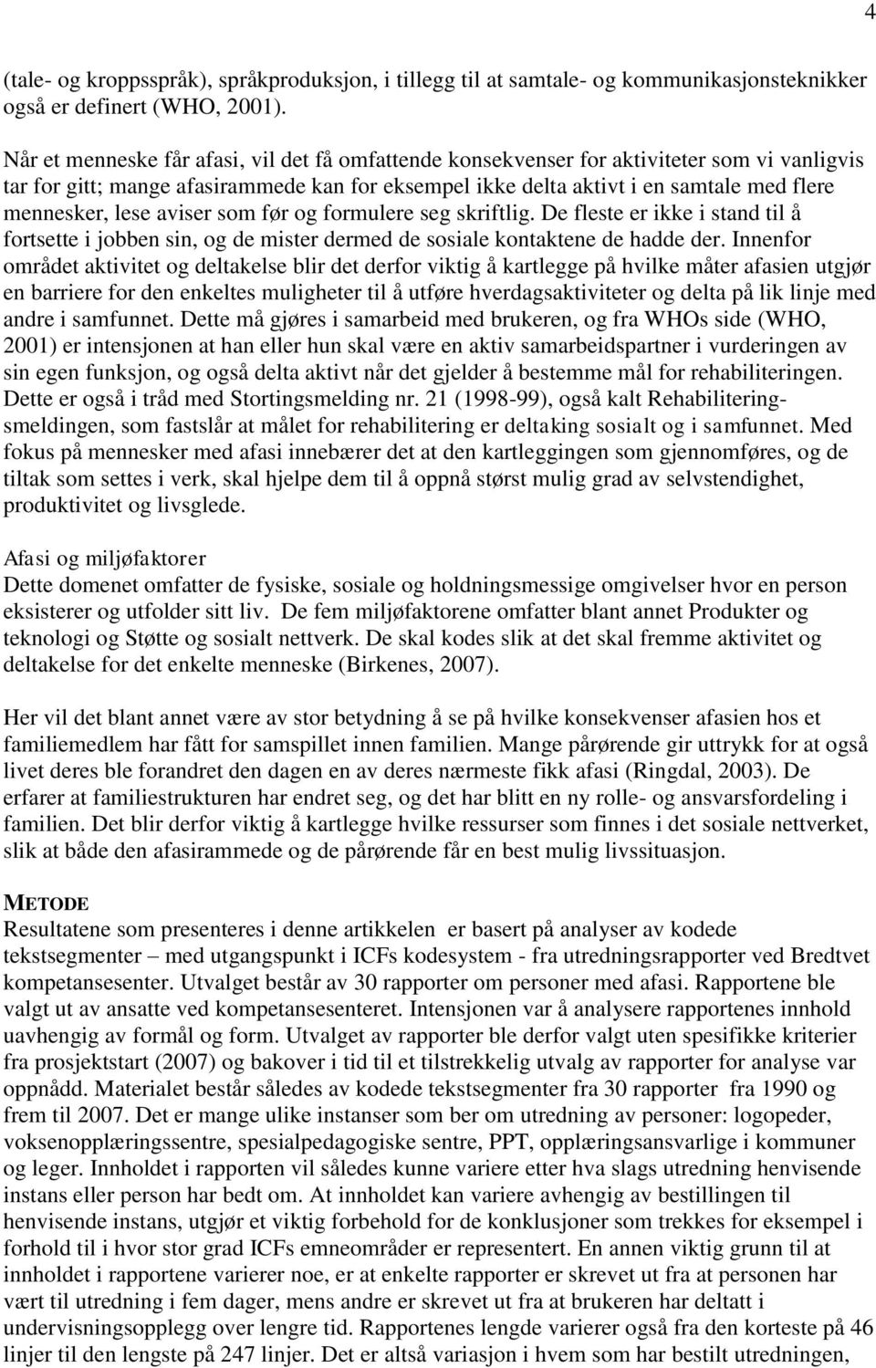 lese aviser som før og formulere seg skriftlig. De fleste er ikke i stand til å fortsette i jobben sin, og de mister dermed de sosiale kontaktene de hadde der.