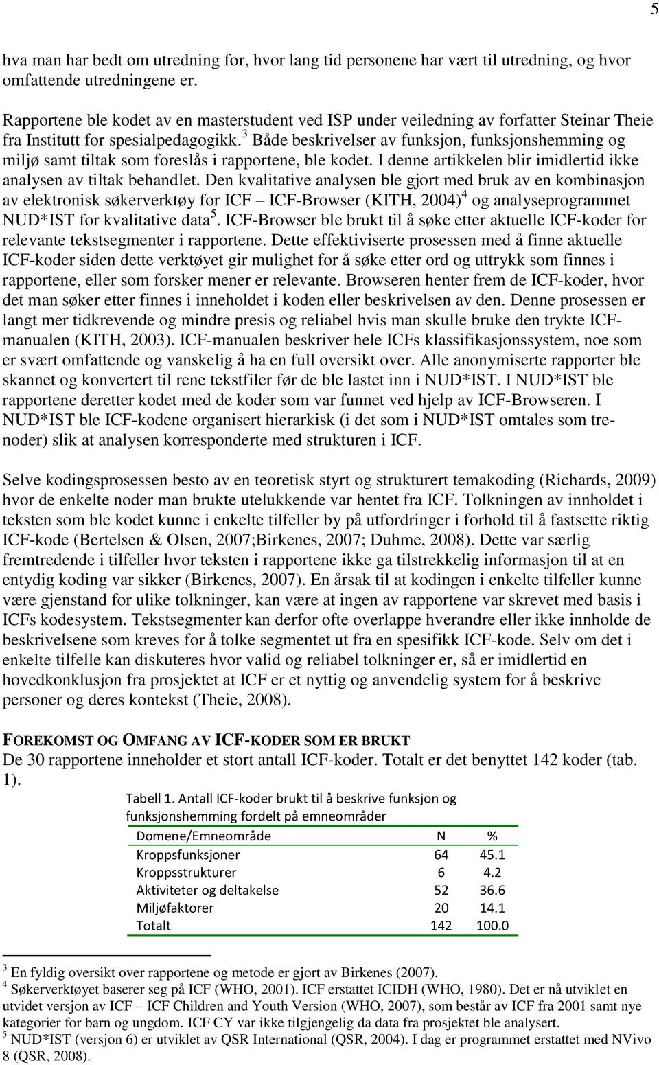 3 Både beskrivelser av funksjon, funksjonshemming og miljø samt tiltak som foreslås i rapportene, ble kodet. I denne artikkelen blir imidlertid ikke analysen av tiltak behandlet.