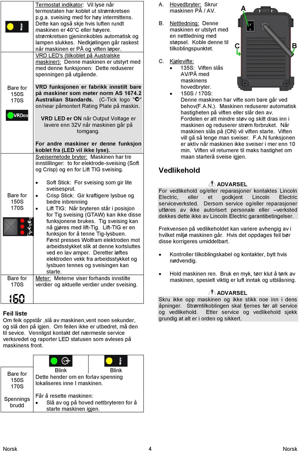 VRD LED's (tilkoblet på Australske maskiner): Denne maskinen er utstyrt med med denne funksjonen: Dette reduserer spenningen på utgående.