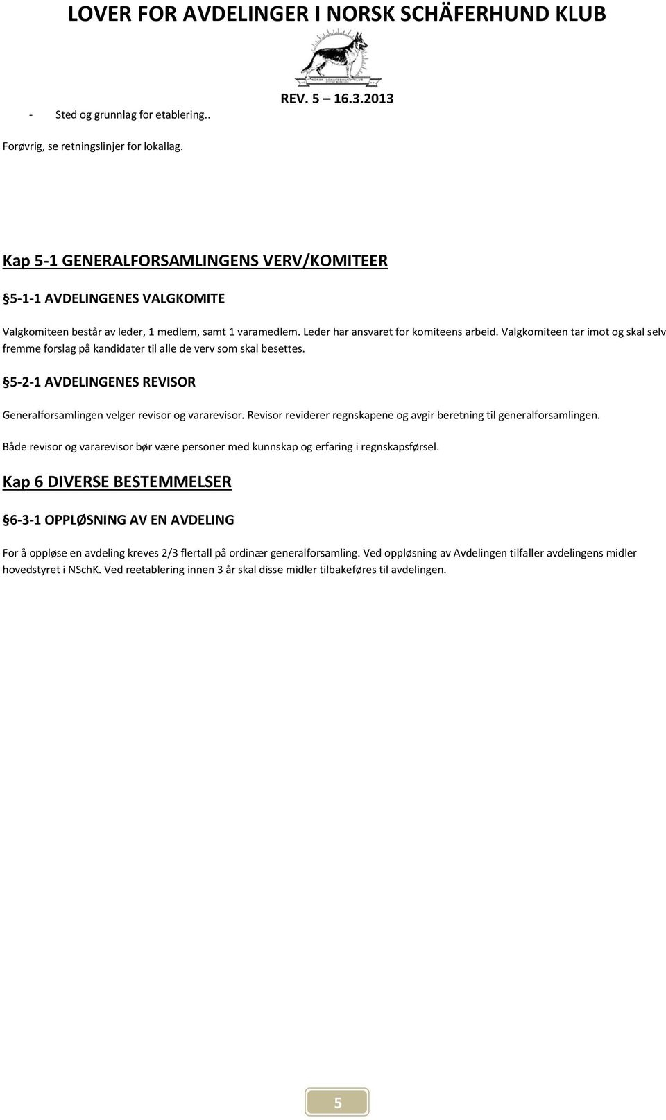 Valgkomiteen tar imot og skal selv fremme forslag på kandidater til alle de verv som skal besettes. 5-2-1 AVDELINGENES REVISOR Generalforsamlingen velger revisor og vararevisor.