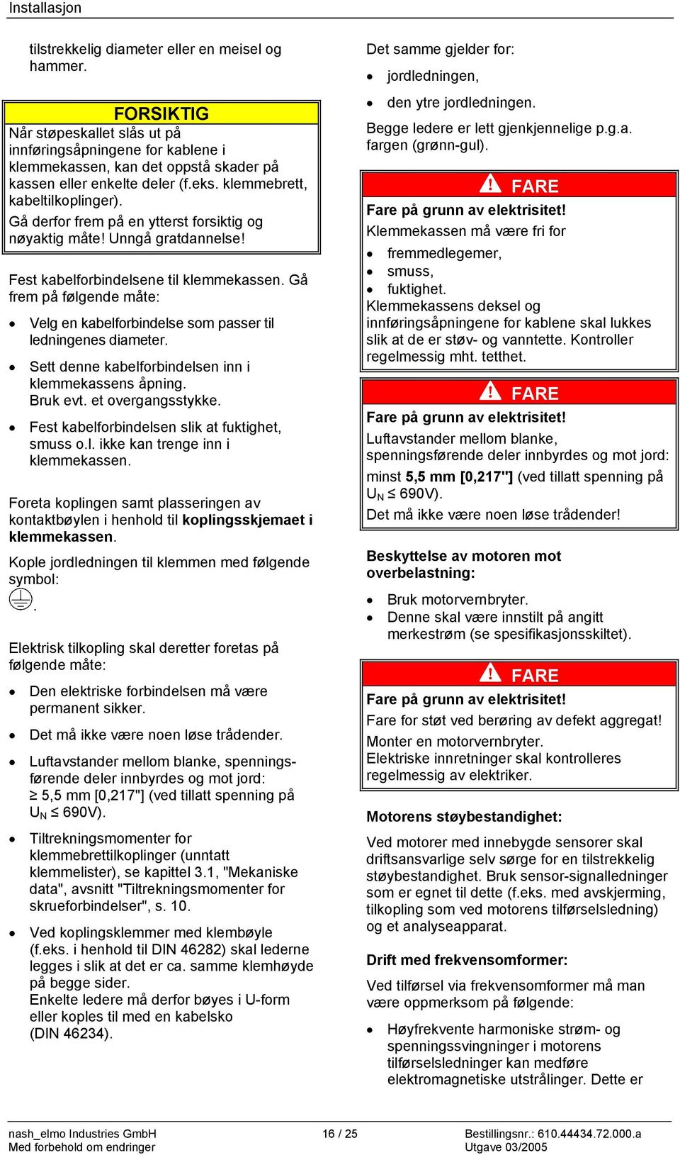 Gå frem på følgende måte: Velg en kabelforbindelse som passer til ledningenes diameter. Sett denne kabelforbindelsen inn i klemmekassens åpning. Bruk evt. et overgangsstykke.