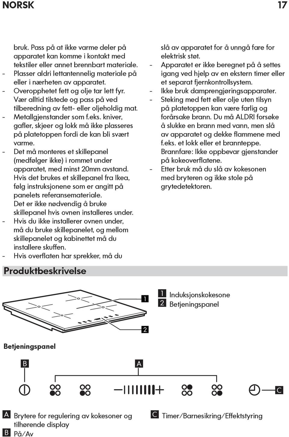 kniver, gafler, skjeer og lokk må ikke plasseres på platetoppen fordi de kan bli svært varme. - Det må monteres et skillepanel (medfølger ikke) i rommet under apparatet, med minst 20mm avstand.