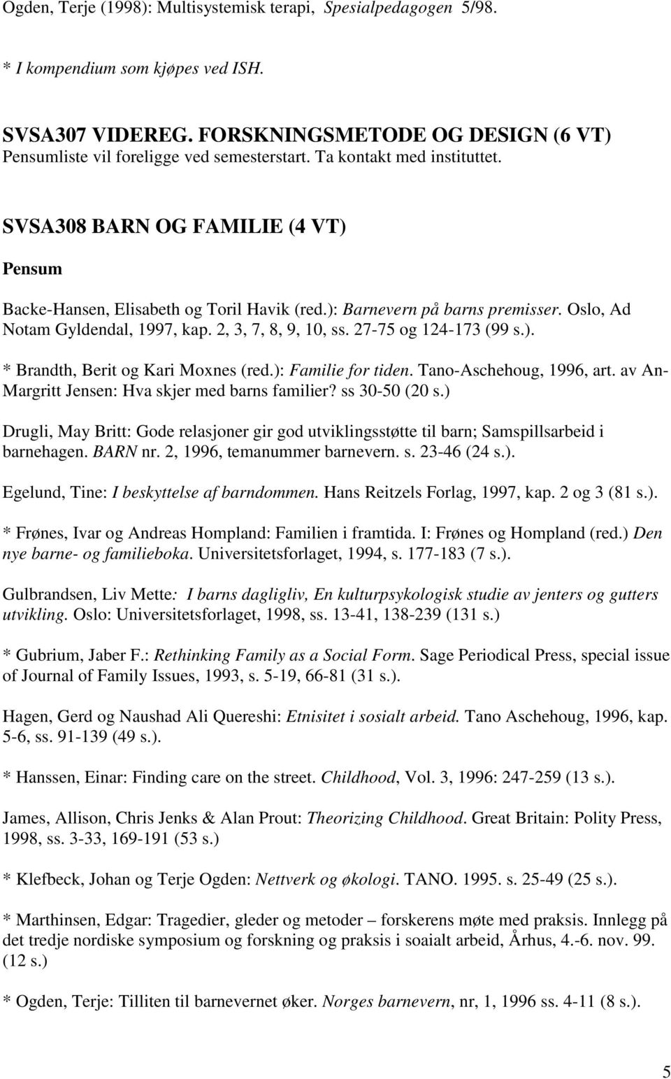 2, 3, 7, 8, 9, 10, ss. 27-75 og 124-173 (99 s.). * Brandth, Berit og Kari Moxnes (red.): Familie for tiden. Tano-Aschehoug, 1996, art. av An- Margritt Jensen: Hva skjer med barns familier?