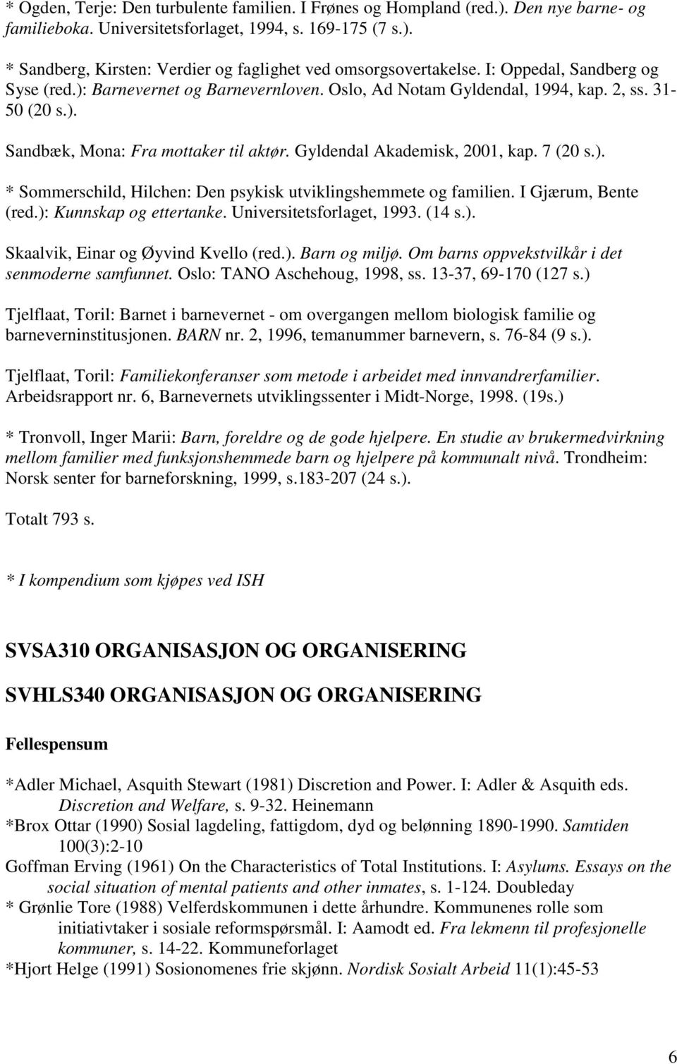 7 (20 s.). * Sommerschild, Hilchen: Den psykisk utviklingshemmete og familien. I Gjærum, Bente (red.): Kunnskap og ettertanke. Universitetsforlaget, 1993. (14 s.). Skaalvik, Einar og Øyvind Kvello (red.