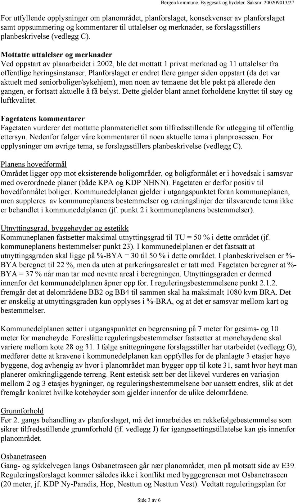 Planforslaget er endret flere ganger siden oppstart (da det var aktuelt med seniorboliger/sykehjem), men noen av temaene det ble pekt på allerede den gangen, er fortsatt aktuelle å få belyst.