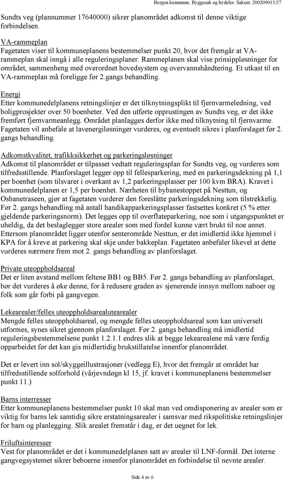 Rammeplanen skal vise prinsippløsninger for området, sammenheng med overordnet hovedsystem og overvannshåndtering. Et utkast til en VA-rammeplan må foreligge før 2.gangs behandling.