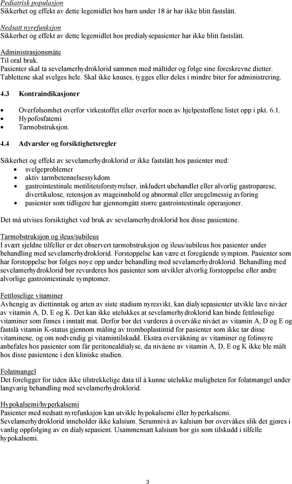 Pasienter skal ta sevelamerhydroklorid sammen med måltider og følge sine foreskrevne dietter. Tablettene skal svelges hele. Skal ikke knuses, tygges eller deles i mindre biter før administrering. 4.