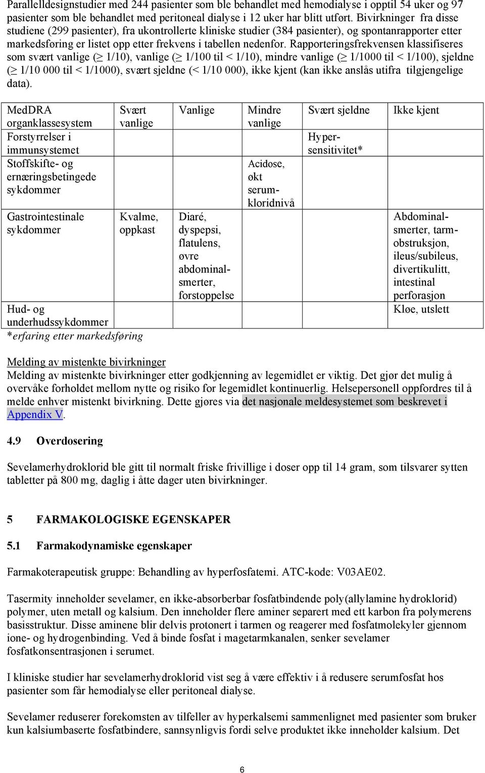 Rapporteringsfrekvensen klassifiseres som svært vanlige ( 1/10), vanlige ( 1/100 til < 1/10), mindre vanlige ( 1/1000 til < 1/100), sjeldne ( 1/10 000 til < 1/1000), svært sjeldne (< 1/10 000), ikke