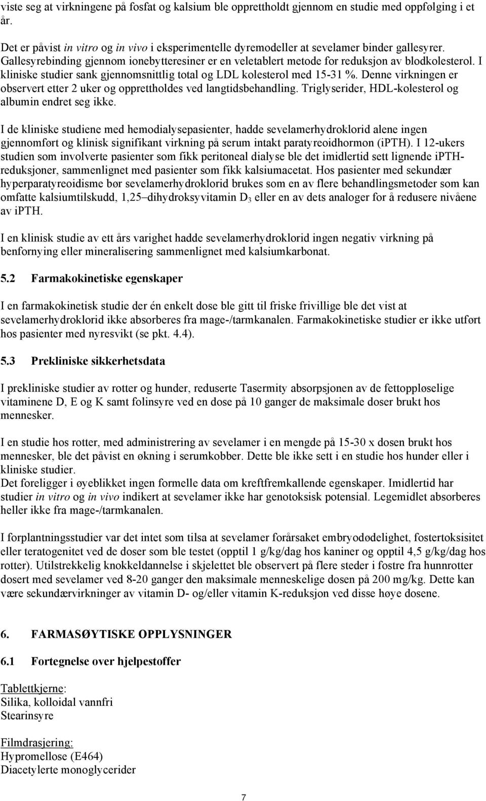 I kliniske studier sank gjennomsnittlig total og LDL kolesterol med 15-31 %. Denne virkningen er observert etter 2 uker og opprettholdes ved langtidsbehandling.