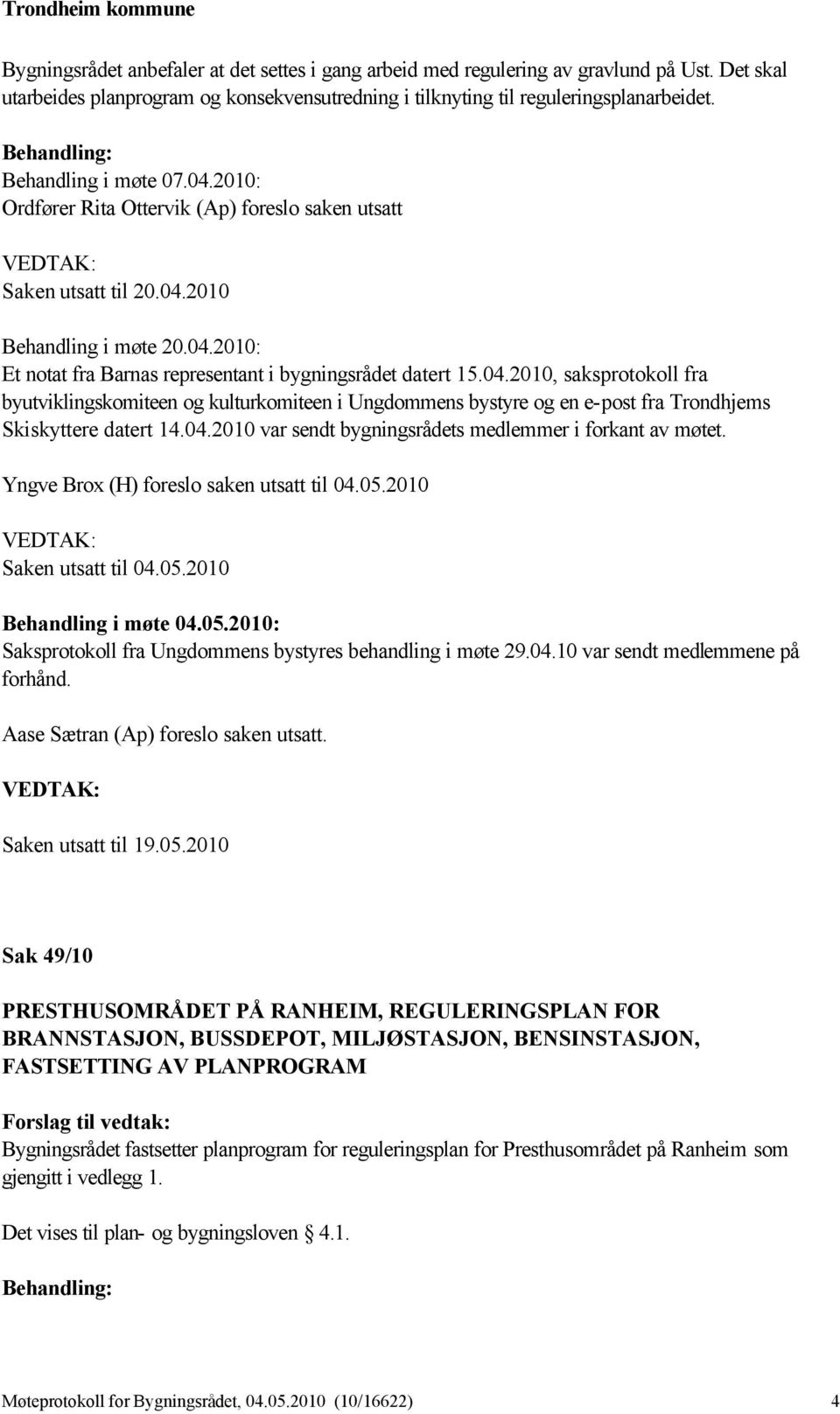 04.2010 var sendt bygningsrådets medlemmer i forkant av møtet. Yngve Brox (H) foreslo saken utsatt til 04.05.2010 Saken utsatt til 04.05.2010 Behandling i møte 04.05.2010: Saksprotokoll fra Ungdommens bystyres behandling i møte 29.