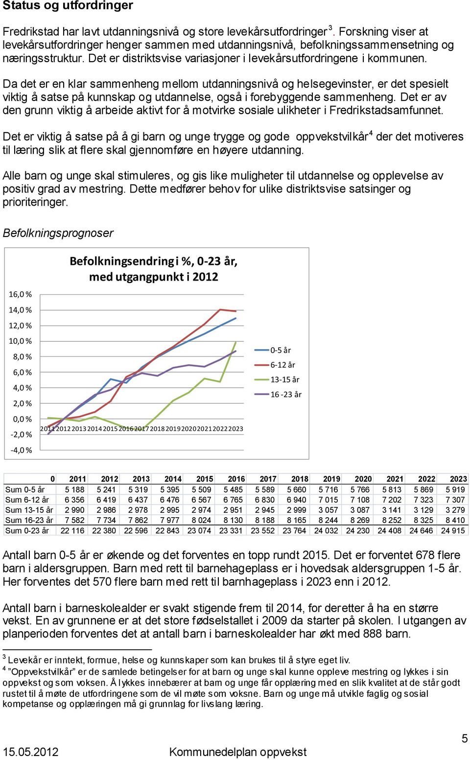 Da det er en klar sammenheng mellom utdanningsnivå og helsegevinster, er det spesielt viktig å satse på kunnskap og utdannelse, også i forebyggende sammenheng.