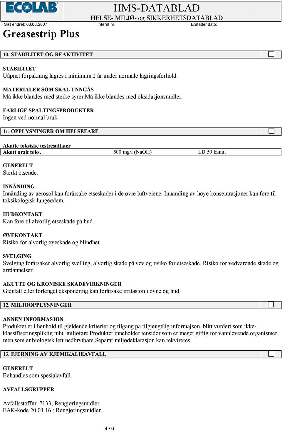 500 mg/l (NaOH) LD 50 kanin GENERELT Sterkt etsende. INNÅNDING Innånding av aerosol kan forårsake etseskader i de øvre luftveiene.