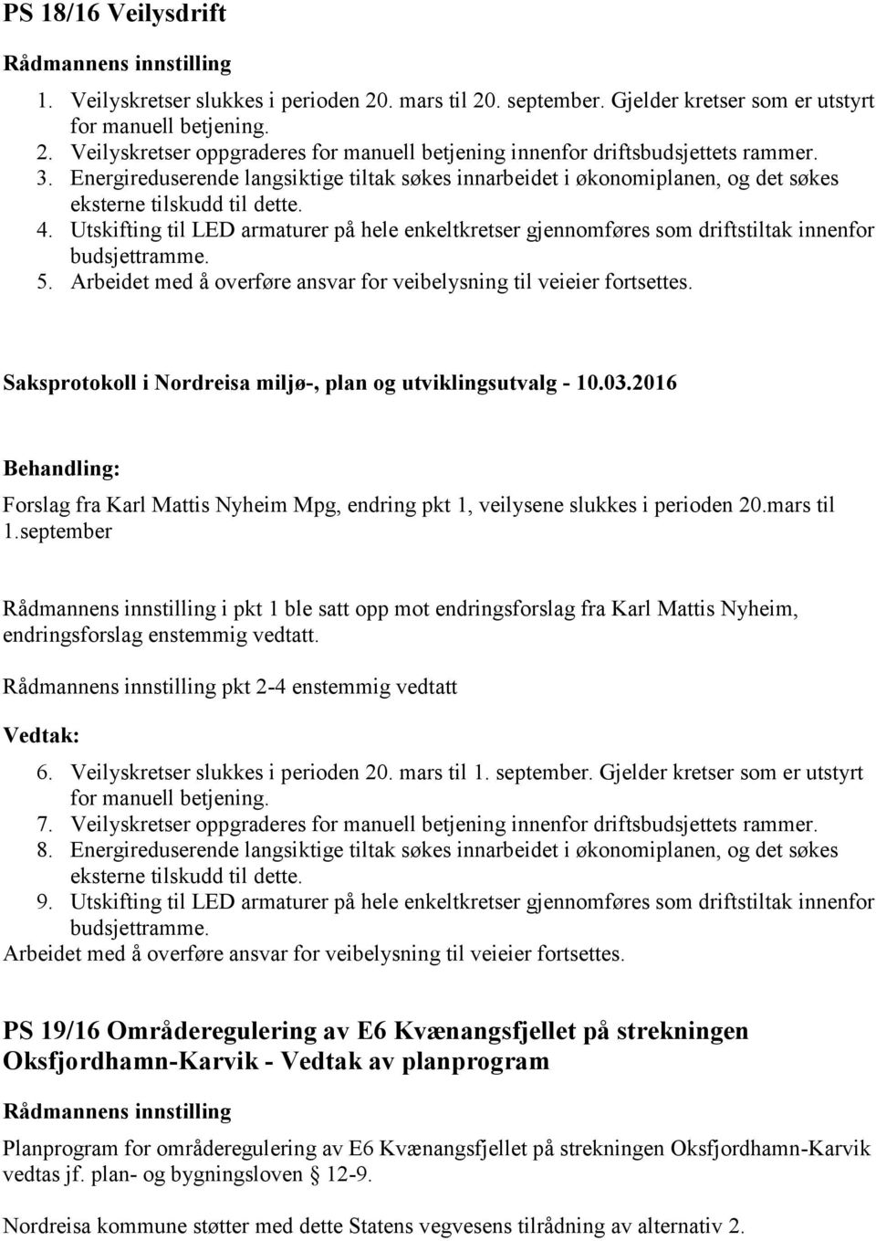 Utskifting til LED armaturer på hele enkeltkretser gjennomføres som driftstiltak innenfor budsjettramme. 5. Arbeidet med å overføre ansvar for veibelysning til veieier fortsettes.