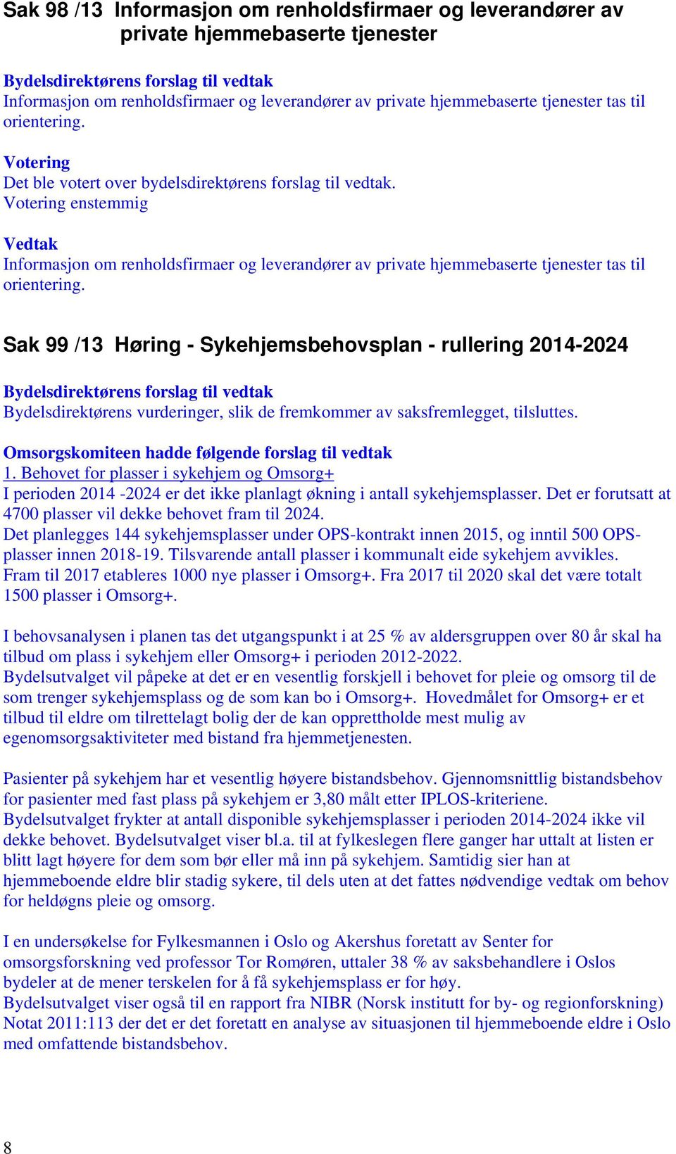 Sak 99 /13 Høring - Sykehjemsbehovsplan - rullering 2014-2024 Bydelsdirektørens vurderinger, slik de fremkommer av saksfremlegget, tilsluttes. Omsorgskomiteen hadde følgende forslag til vedtak 1.