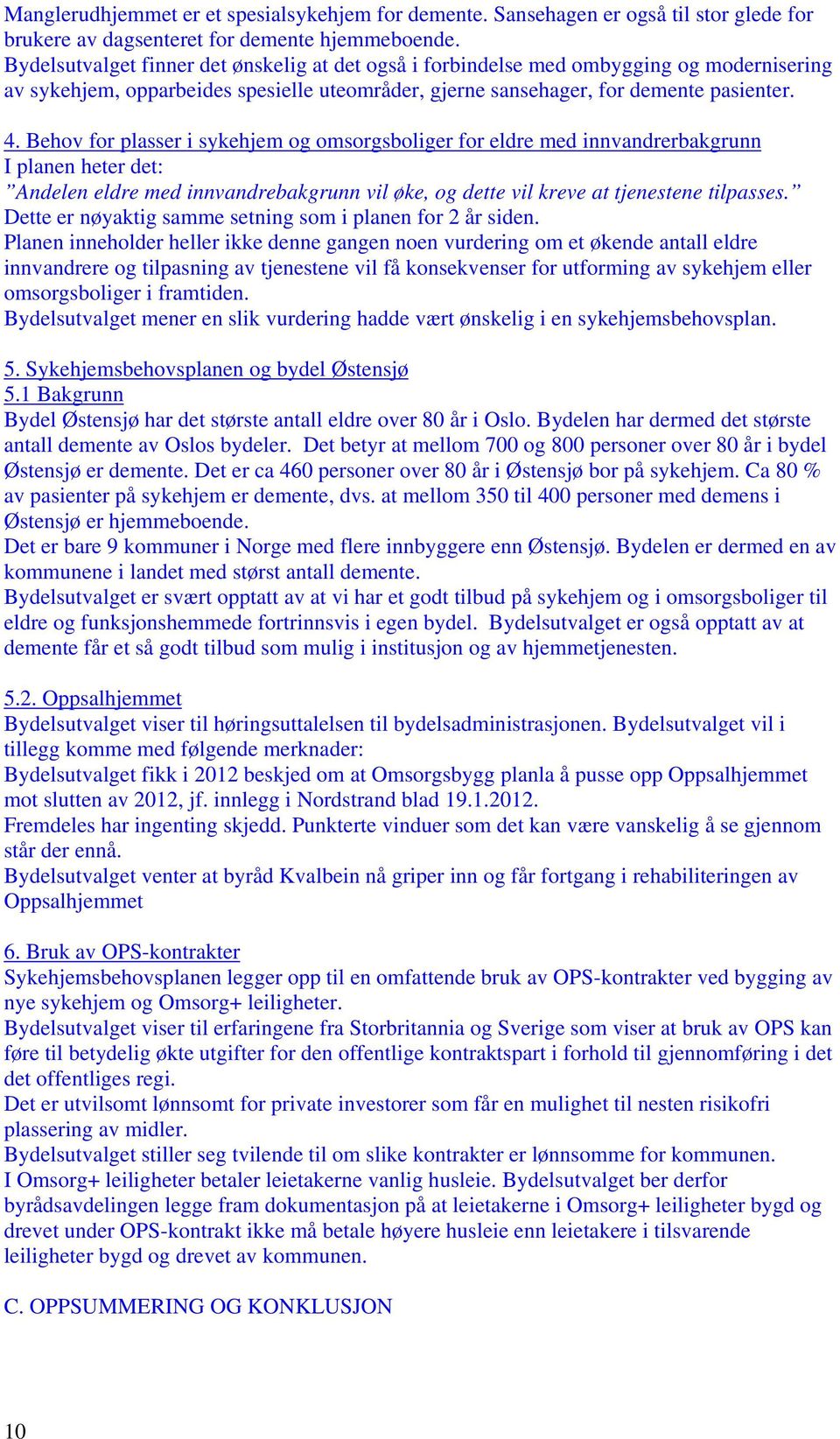 Behov for plasser i sykehjem og omsorgsboliger for eldre med innvandrerbakgrunn I planen heter det: Andelen eldre med innvandrebakgrunn vil øke, og dette vil kreve at tjenestene tilpasses.