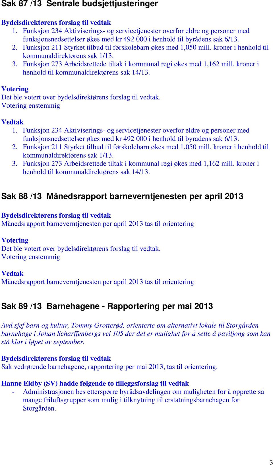 2. Funksjon 211 Styrket tilbud til førskolebarn økes med 1,050 mill. kroner i henhold til kommunaldirektørens sak 1/13. 3. Funksjon 273 Arbeidsrettede tiltak i kommunal regi økes med 1,162 mill.