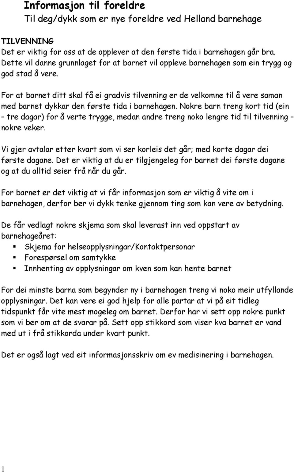 For at barnet ditt skal få ei gradvis tilvenning er de velkomne til å vere saman med barnet dykkar den første tida i barnehagen.