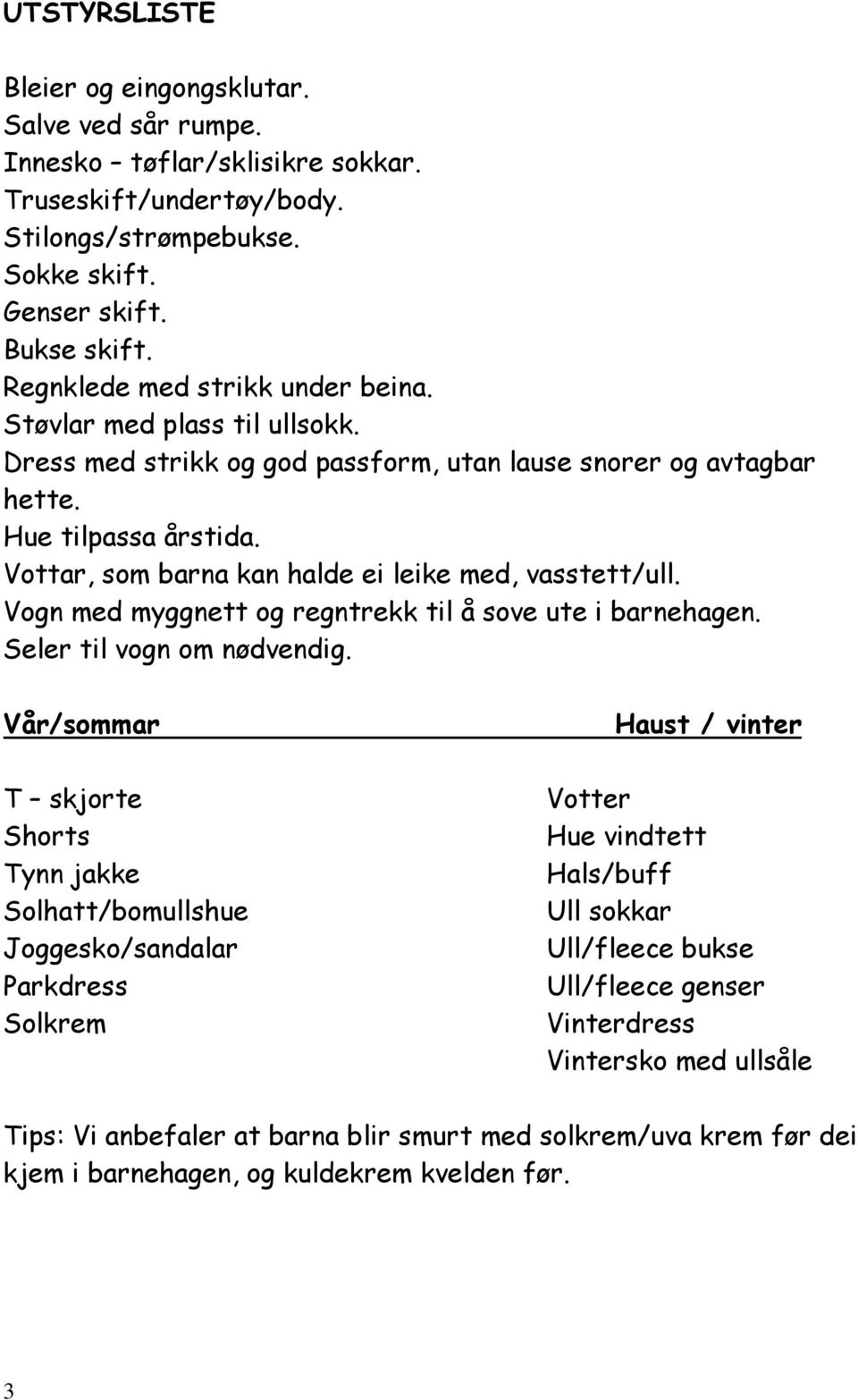 Vottar, som barna kan halde ei leike med, vasstett/ull. Vogn med myggnett og regntrekk til å sove ute i barnehagen. Seler til vogn om nødvendig.