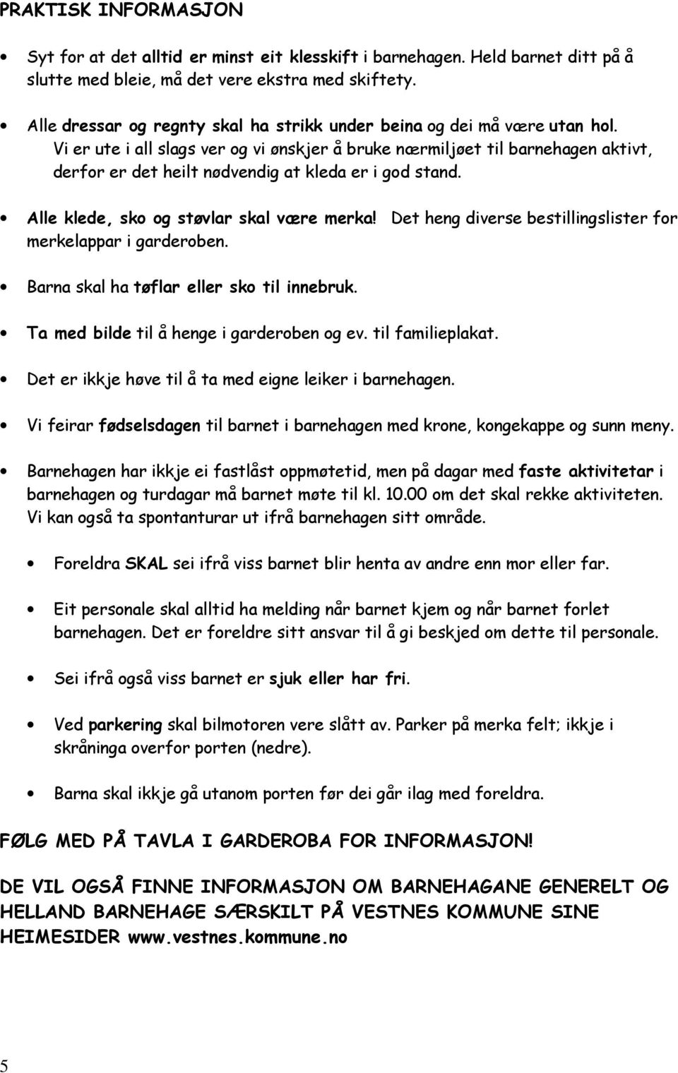 Vi er ute i all slags ver og vi ønskjer å bruke nærmiljøet til barnehagen aktivt, derfor er det heilt nødvendig at kleda er i god stand. Alle klede, sko og støvlar skal være merka!