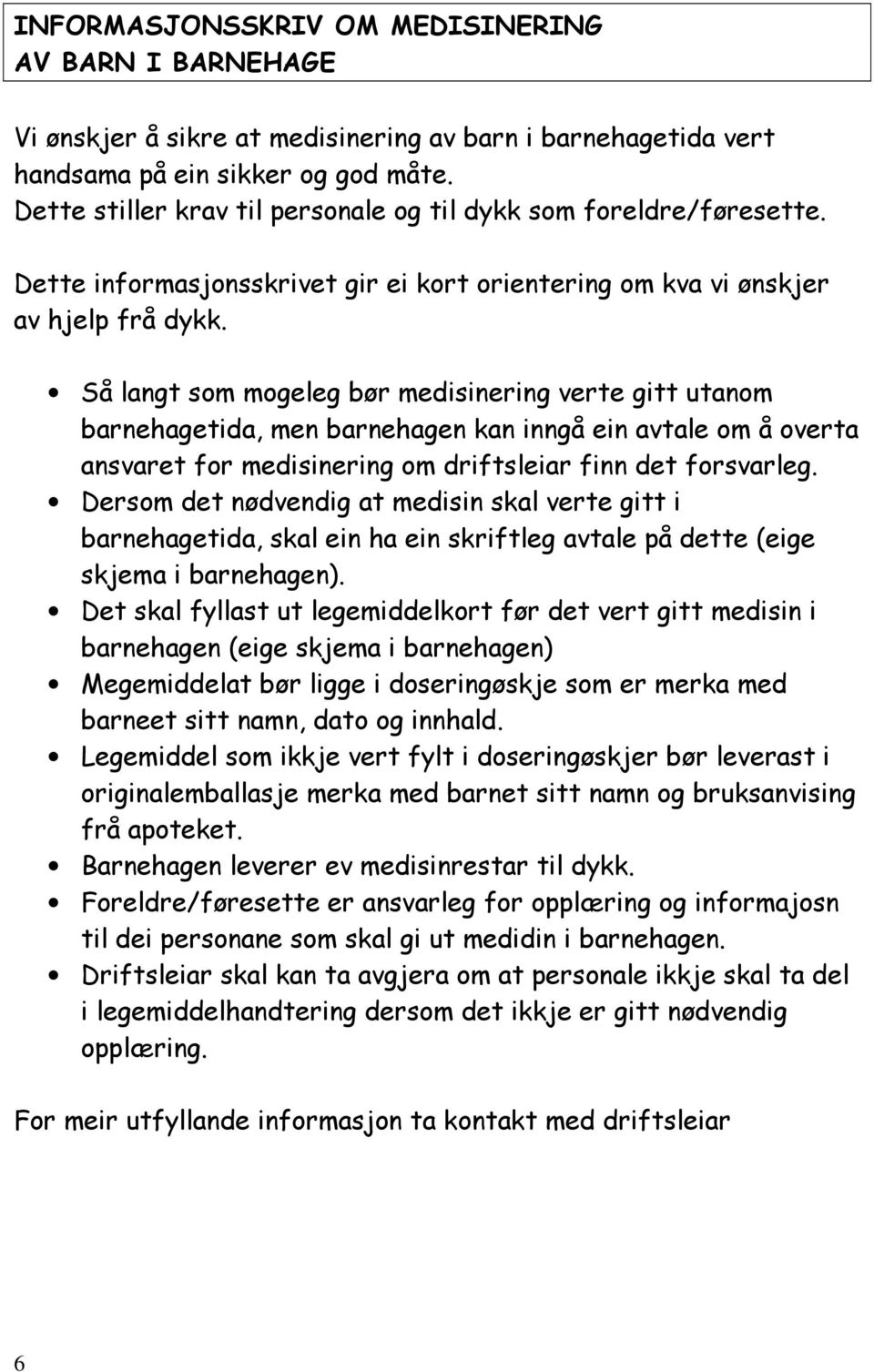 Så langt som mogeleg bør medisinering verte gitt utanom barnehagetida, men barnehagen kan inngå ein avtale om å overta ansvaret for medisinering om driftsleiar finn det forsvarleg.