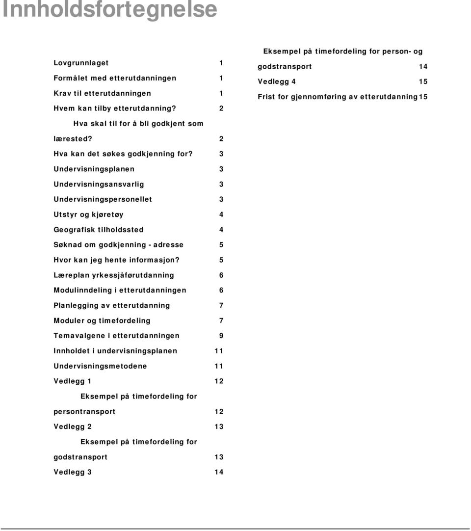 3 Undervisningsplanen 3 Undervisningsansvarlig 3 Undervisningspersonellet 3 Utstyr og kjøretøy 4 Geografisk tilholdssted 4 Søknad om godkjenning - adresse 5 Hvor kan jeg hente informasjon?