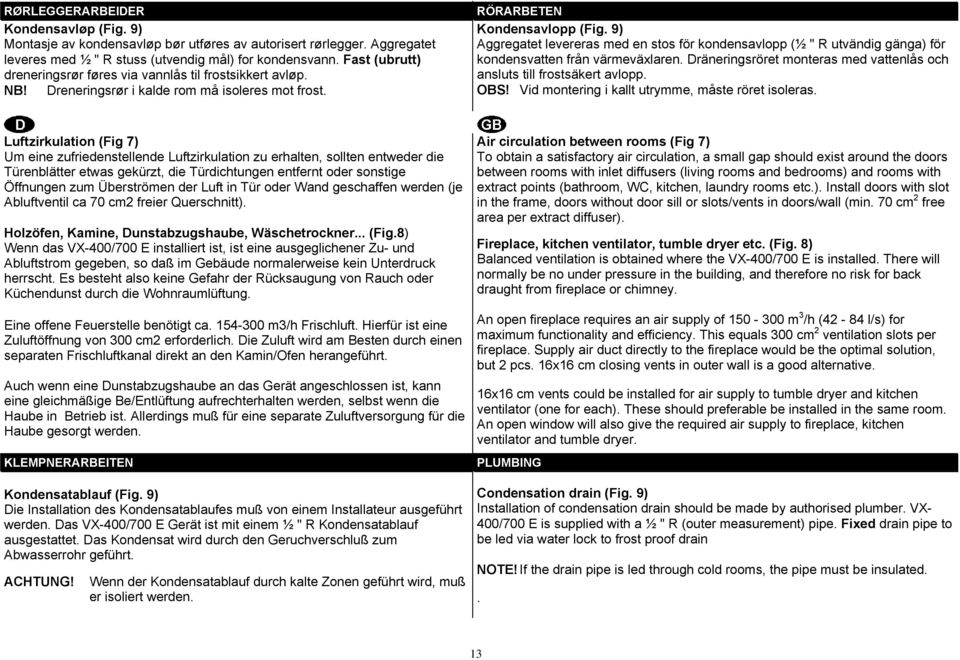 9) Aggregatet levereras med en stos för kondensavlopp (½ " R utvändig gänga) för kondensvatten från värmeväxlaren. Dräneringsröret monteras med vattenlås och ansluts till frostsäkert avlopp. OBS!