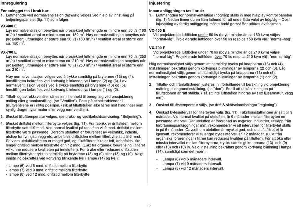 Høy normalventilasjon benyttes når prosjektert luftmengde er større enn 50 l/s (180 m 3 /h) / ventilert areal er større enn ca. 150 m 2.