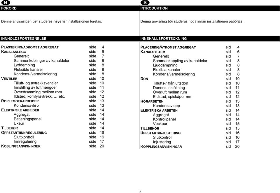 8 VENTILER side 10 Tilluft- og avtrekksventiler side 10 Innstilling av luftmengder side 11 Overstrømming mellom rom side 12 Ildsted, komfyravtrekk, etc.