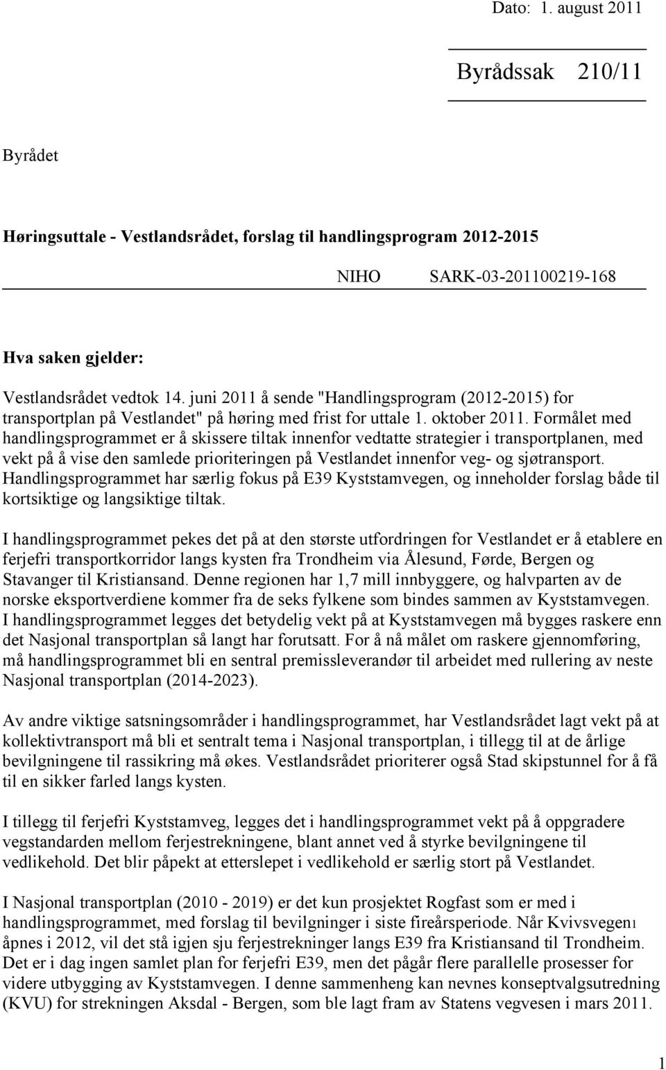 Formålet med handlingsprogrammet er å skissere tiltak innenfor vedtatte strategier i transportplanen, med vekt på å vise den samlede prioriteringen på Vestlandet innenfor veg- og sjøtransport.