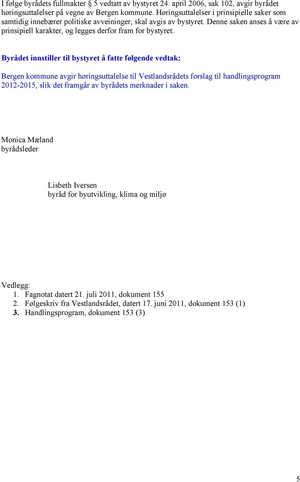 Byrådet innstiller til bystyret å fatte følgende vedtak: Bergen kommune avgir høringsuttalelse til Vestlandsrådets forslag til handlingsprogram 2012-2015, slik det framgår av byrådets merknader i